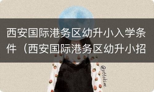 西安国际港务区幼升小入学条件（西安国际港务区幼升小招生）