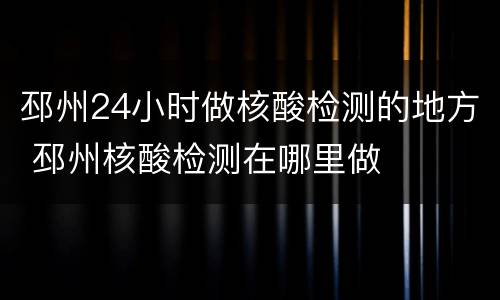 邳州24小时做核酸检测的地方 邳州核酸检测在哪里做