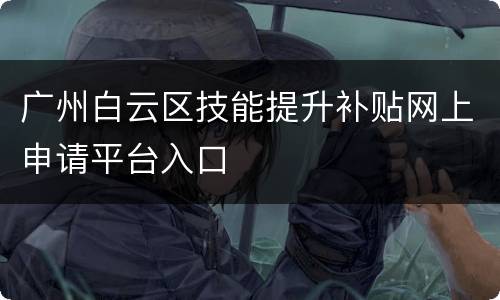 广州白云区技能提升补贴网上申请平台入口