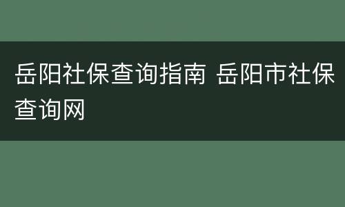 岳阳社保查询指南 岳阳市社保查询网