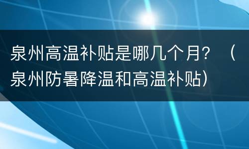 泉州高温补贴是哪几个月？（泉州防暑降温和高温补贴）