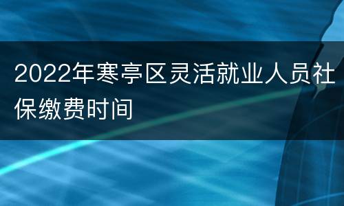 2022年寒亭区灵活就业人员社保缴费时间