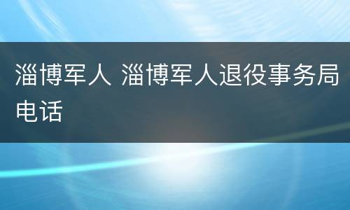 淄博军人 淄博军人退役事务局电话