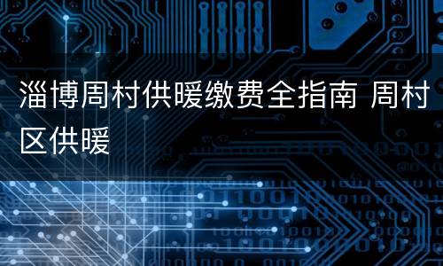 淄博周村供暖缴费全指南 周村区供暖