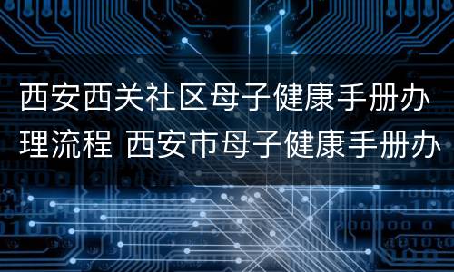 西安西关社区母子健康手册办理流程 西安市母子健康手册办理