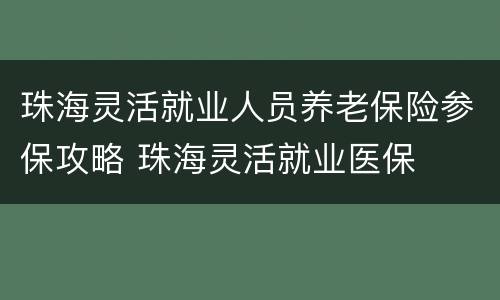珠海灵活就业人员养老保险参保攻略 珠海灵活就业医保