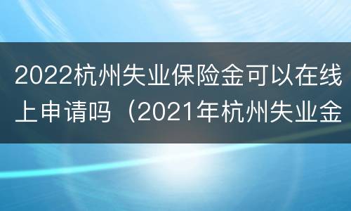 2022杭州失业保险金可以在线上申请吗（2021年杭州失业金怎么申请领取）