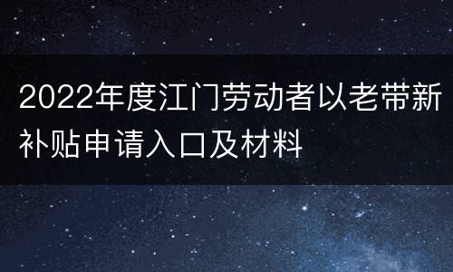2022年度江门劳动者以老带新补贴申请入口及材料