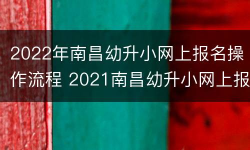 2022年南昌幼升小网上报名操作流程 2021南昌幼升小网上报名流程