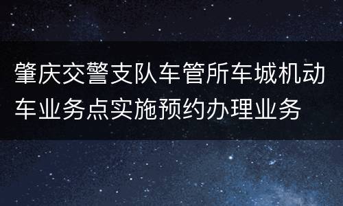 肇庆交警支队车管所车城机动车业务点实施预约办理业务