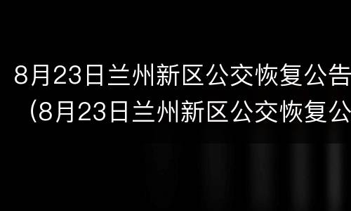 8月23日兰州新区公交恢复公告（8月23日兰州新区公交恢复公告怎么写）