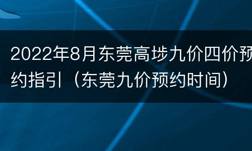 2022年8月东莞高埗九价四价预约指引（东莞九价预约时间）