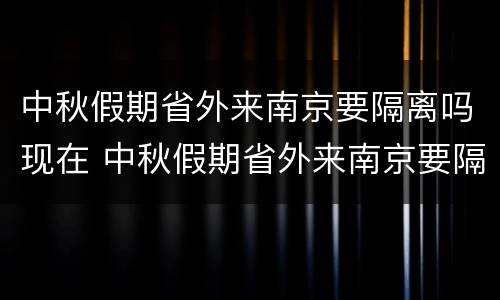 中秋假期省外来南京要隔离吗现在 中秋假期省外来南京要隔离吗现在有疫情吗