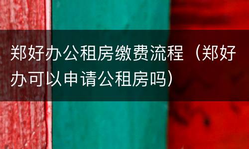 郑好办公租房缴费流程（郑好办可以申请公租房吗）