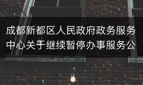 成都新都区人民政府政务服务中心关于继续暂停办事服务公告