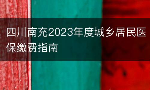 四川南充2023年度城乡居民医保缴费指南
