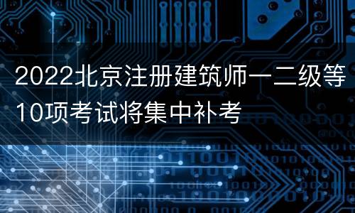 2022北京注册建筑师一二级等10项考试将集中补考