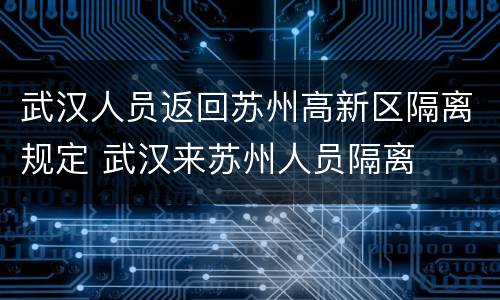 武汉人员返回苏州高新区隔离规定 武汉来苏州人员隔离