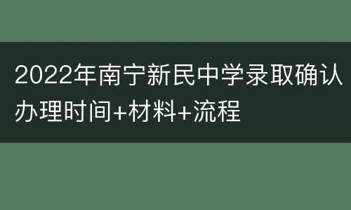2022年南宁新民中学录取确认办理时间+材料+流程