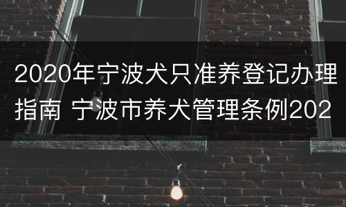 2020年宁波犬只准养登记办理指南 宁波市养犬管理条例2020