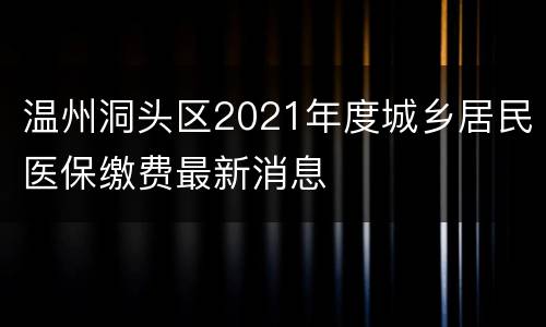 温州洞头区2021年度城乡居民医保缴费最新消息