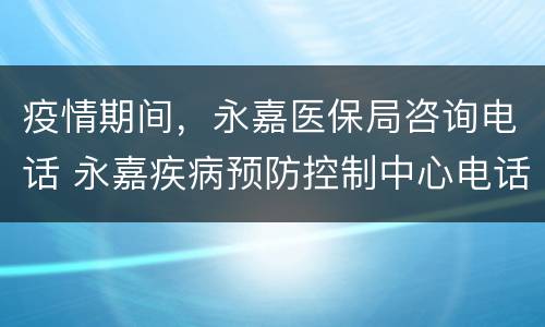 疫情期间，永嘉医保局咨询电话 永嘉疾病预防控制中心电话
