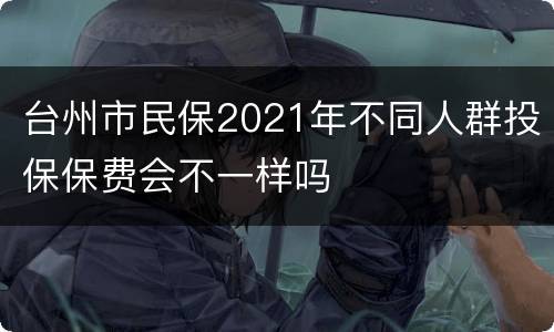 台州市民保2021年不同人群投保保费会不一样吗