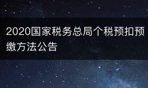2020国家税务总局个税预扣预缴方法公告