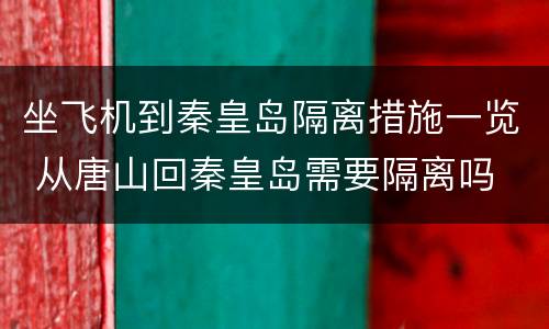 坐飞机到秦皇岛隔离措施一览 从唐山回秦皇岛需要隔离吗