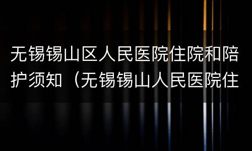 无锡锡山区人民医院住院和陪护须知（无锡锡山人民医院住院多少钱一天啊）