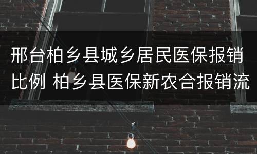 邢台柏乡县城乡居民医保报销比例 柏乡县医保新农合报销流程