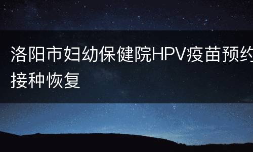 洛阳市妇幼保健院HPV疫苗预约接种恢复