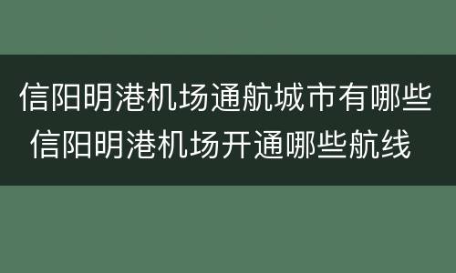 信阳明港机场通航城市有哪些 信阳明港机场开通哪些航线