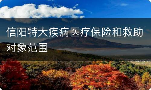 信阳特大疾病医疗保险和救助对象范围