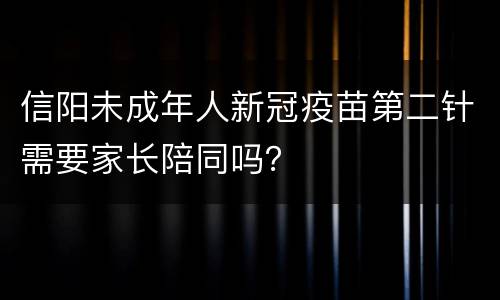 信阳未成年人新冠疫苗第二针需要家长陪同吗？