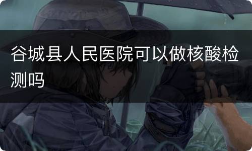 谷城县人民医院可以做核酸检测吗