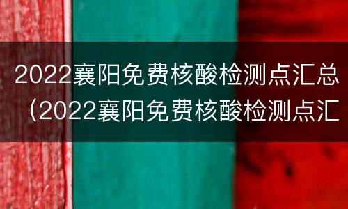2022襄阳免费核酸检测点汇总（2022襄阳免费核酸检测点汇总查询）