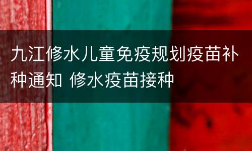 九江修水儿童免疫规划疫苗补种通知 修水疫苗接种