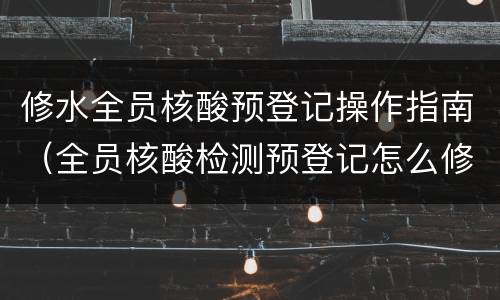修水全员核酸预登记操作指南（全员核酸检测预登记怎么修改）