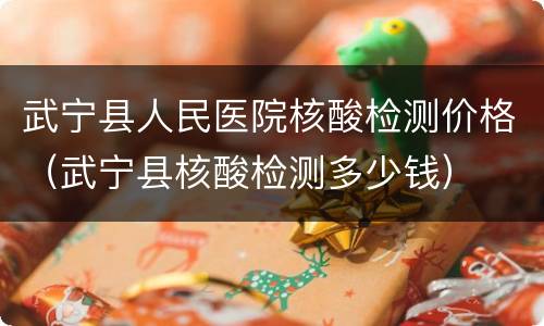 武宁县人民医院核酸检测价格（武宁县核酸检测多少钱）
