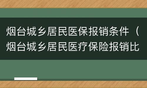 烟台城乡居民医保报销条件（烟台城乡居民医疗保险报销比例）