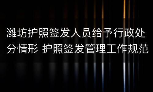 潍坊护照签发人员给予行政处分情形 护照签发管理工作规范