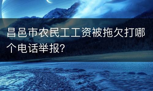 昌邑市农民工工资被拖欠打哪个电话举报？