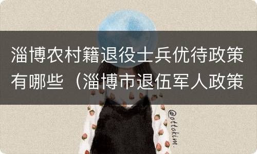 淄博农村籍退役士兵优待政策有哪些（淄博市退伍军人政策）