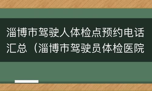 淄博市驾驶人体检点预约电话汇总（淄博市驾驶员体检医院）