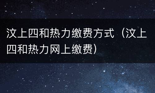 汶上四和热力缴费方式（汶上四和热力网上缴费）