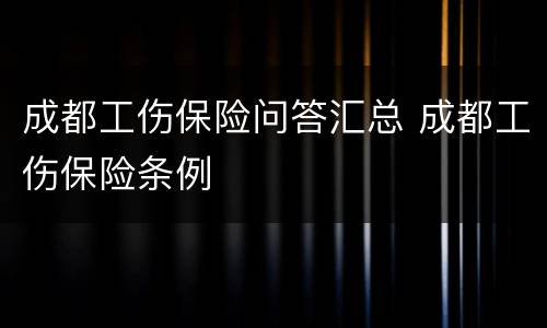 成都工伤保险问答汇总 成都工伤保险条例