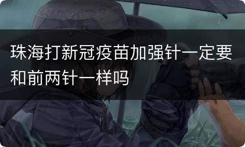 珠海打新冠疫苗加强针一定要和前两针一样吗