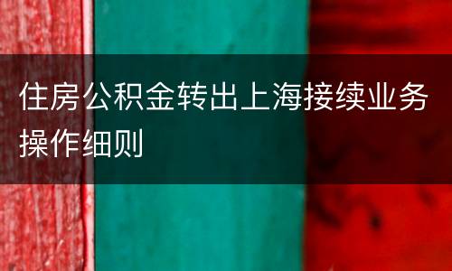住房公积金转出上海接续业务操作细则