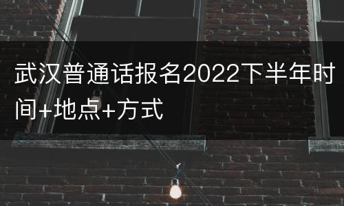 武汉普通话报名2022下半年时间+地点+方式